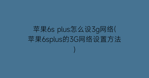 苹果6splus怎么设3g网络(苹果6splus的3G网络设置方法)